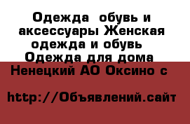 Одежда, обувь и аксессуары Женская одежда и обувь - Одежда для дома. Ненецкий АО,Оксино с.